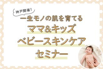 【神戸開催！5/10(土)】<赤ちゃんの肌トラブルを防ぐ！>一生モノの肌を育てる「ベビースキンケアセミナー」