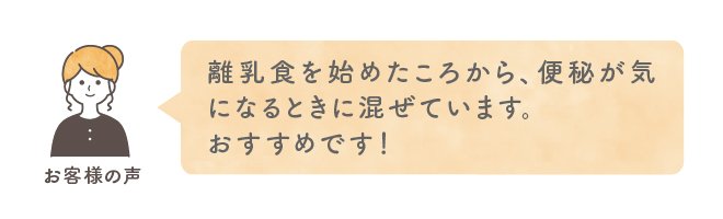 離乳食を始めたころから、便秘が気になるときに混ぜています。おすすめです！